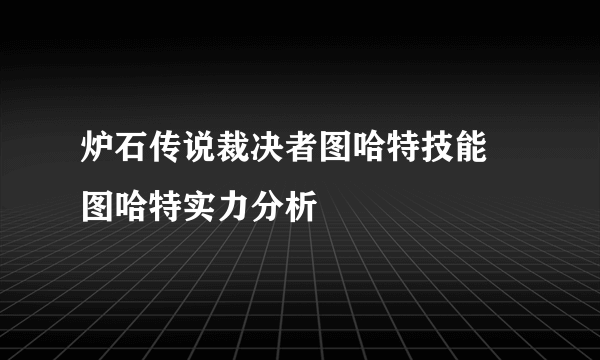 炉石传说裁决者图哈特技能 图哈特实力分析