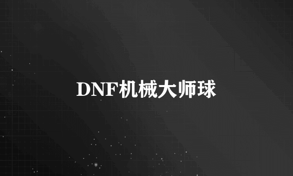 DNF机械大师球