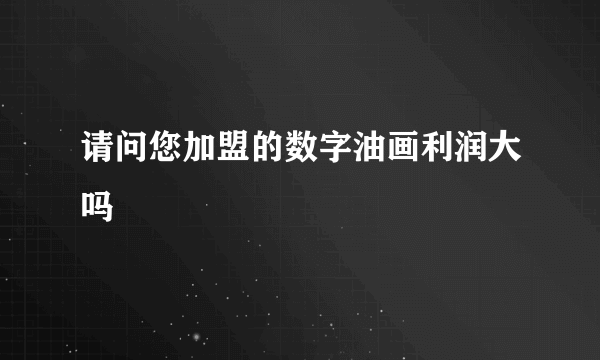 请问您加盟的数字油画利润大吗