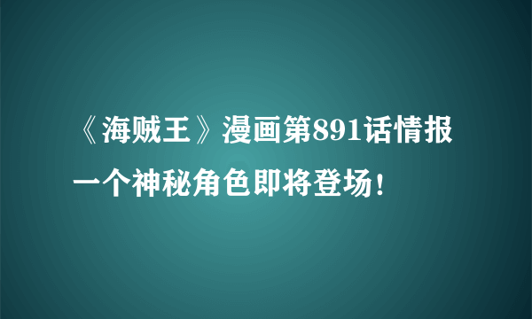 《海贼王》漫画第891话情报 一个神秘角色即将登场！