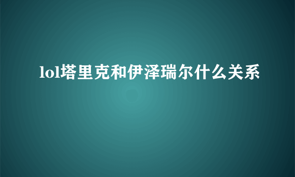 lol塔里克和伊泽瑞尔什么关系