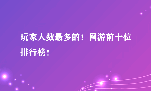 玩家人数最多的！网游前十位排行榜！