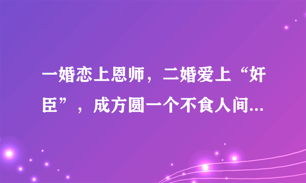 一婚恋上恩师，二婚爱上“奸臣”，成方圆一个不食人间烟火的女神