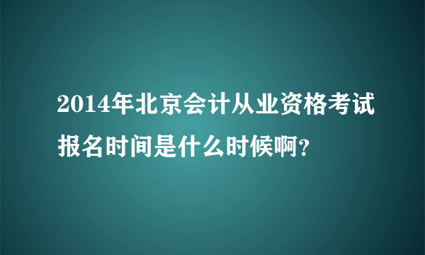 2014年北京会计从业资格考试报名时间是什么时候啊？