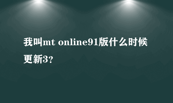 我叫mt online91版什么时候更新3？