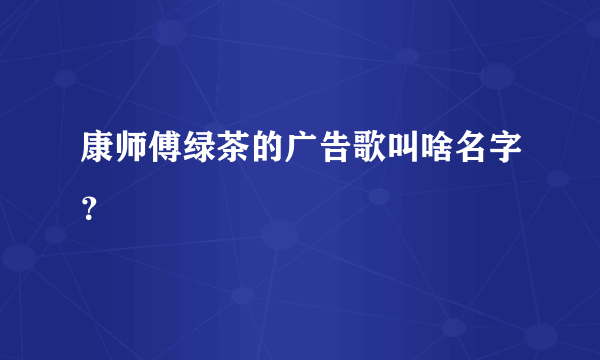 康师傅绿茶的广告歌叫啥名字？