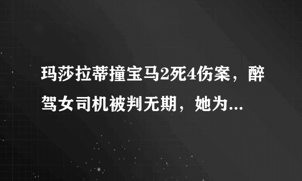 玛莎拉蒂撞宝马2死4伤案，醉驾女司机被判无期，她为什么没被判死刑