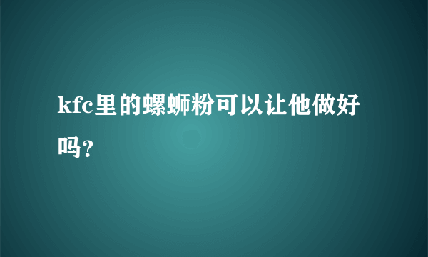 kfc里的螺蛳粉可以让他做好吗？