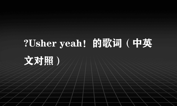 ?Usher yeah！的歌词（中英文对照）