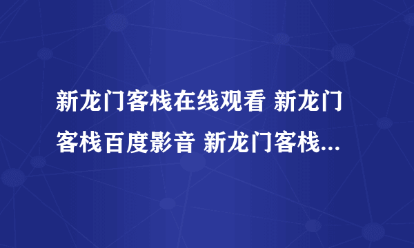 新龙门客栈在线观看 新龙门客栈百度影音 新龙门客栈下载地址 新龙门客栈高清下载