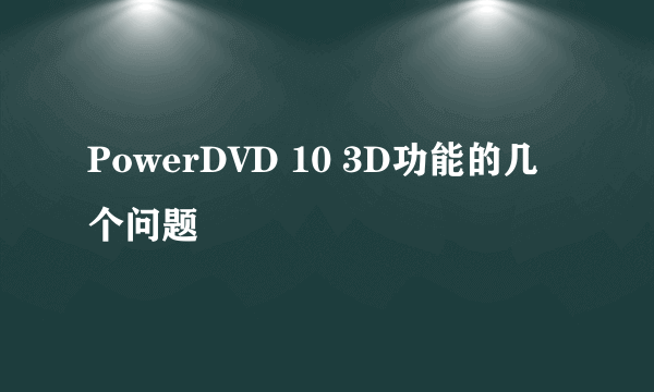 PowerDVD 10 3D功能的几个问题