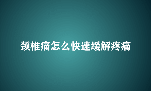 颈椎痛怎么快速缓解疼痛