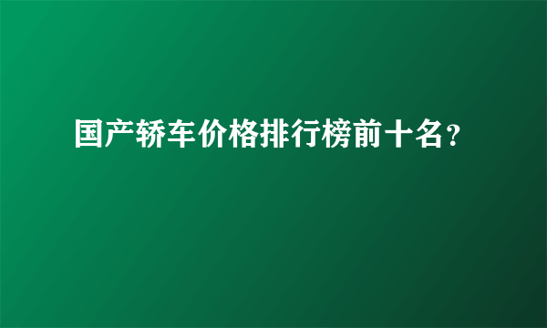 国产轿车价格排行榜前十名？