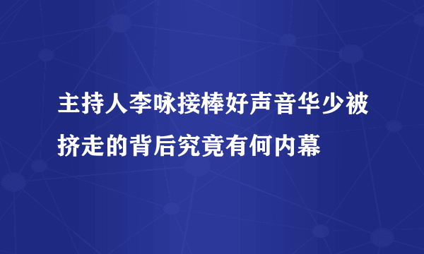 主持人李咏接棒好声音华少被挤走的背后究竟有何内幕