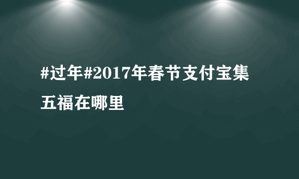 #过年#2017年春节支付宝集五福在哪里