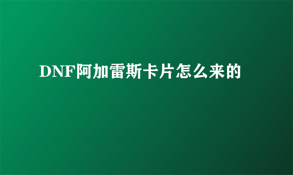 DNF阿加雷斯卡片怎么来的