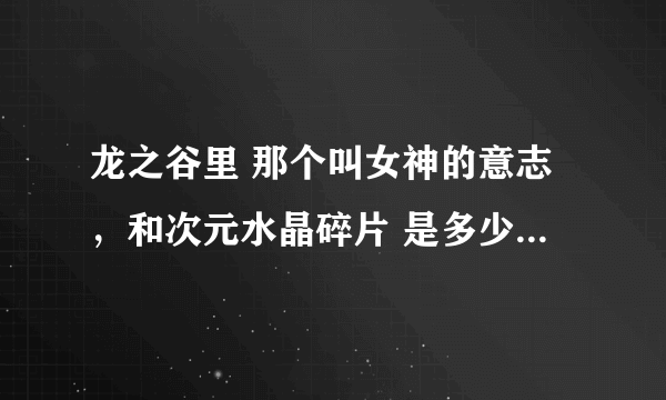 龙之谷里 那个叫女神的意志，和次元水晶碎片 是多少个换一件装备啊？ 一定要详细点的！