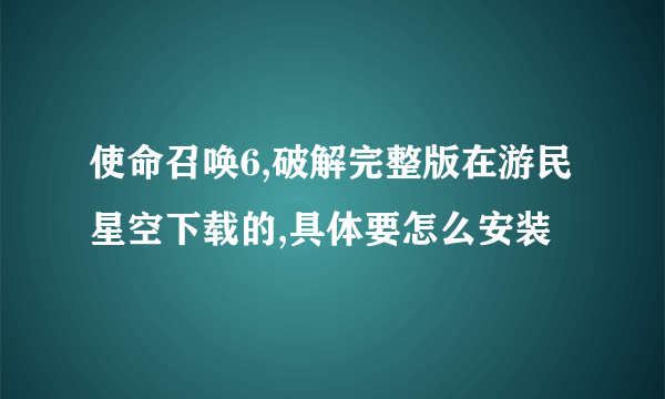 使命召唤6,破解完整版在游民星空下载的,具体要怎么安装