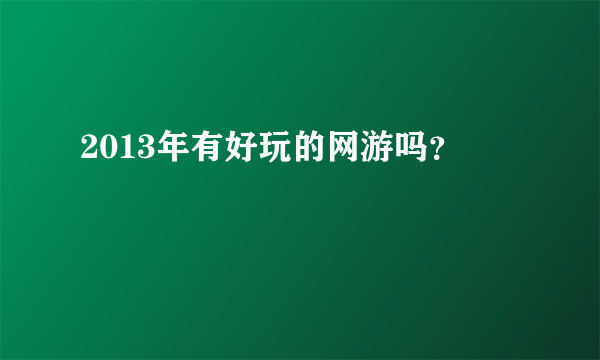 2013年有好玩的网游吗？