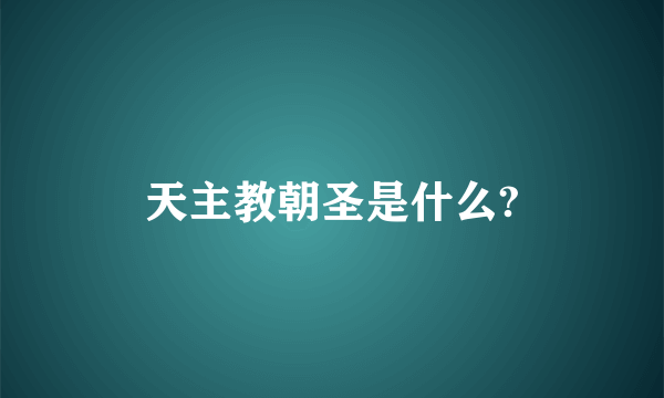 天主教朝圣是什么?