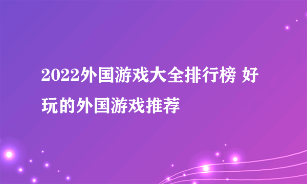 2022外国游戏大全排行榜 好玩的外国游戏推荐