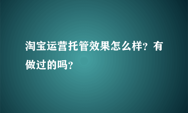 淘宝运营托管效果怎么样？有做过的吗？