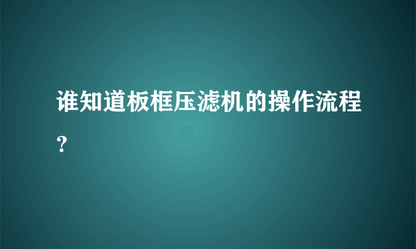 谁知道板框压滤机的操作流程？