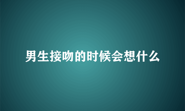 男生接吻的时候会想什么