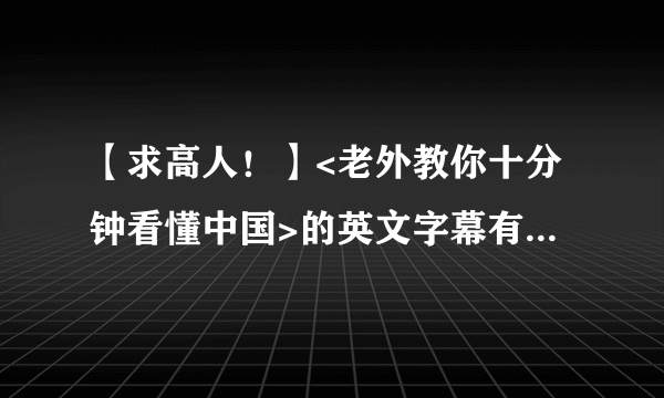 【求高人！】<老外教你十分钟看懂中国>的英文字幕有几处错误。求高人更正！