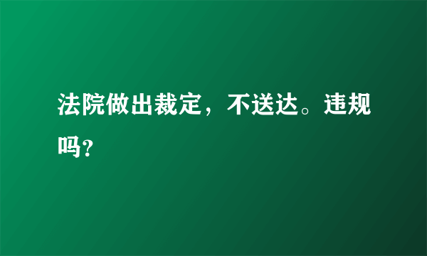 法院做出裁定，不送达。违规吗？