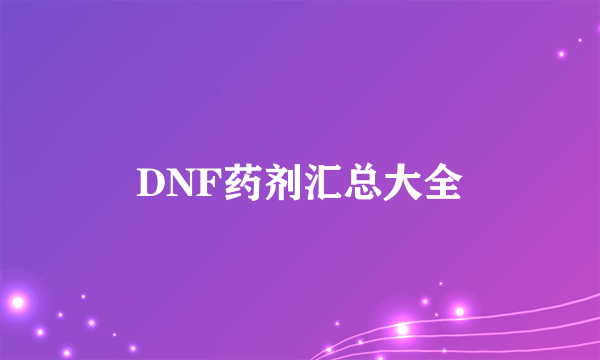 DNF药剂汇总大全