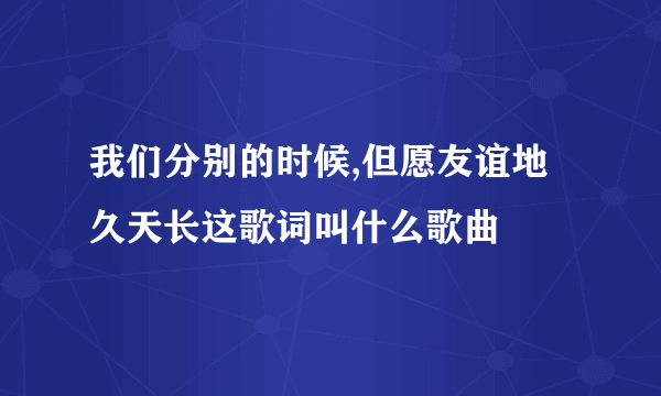 我们分别的时候,但愿友谊地久天长这歌词叫什么歌曲