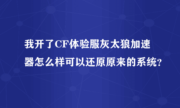 我开了CF体验服灰太狼加速器怎么样可以还原原来的系统？