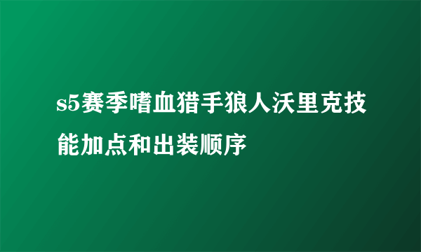 s5赛季嗜血猎手狼人沃里克技能加点和出装顺序