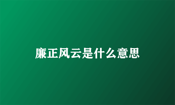 廉正风云是什么意思