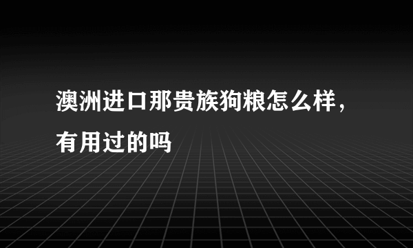 澳洲进口那贵族狗粮怎么样，有用过的吗