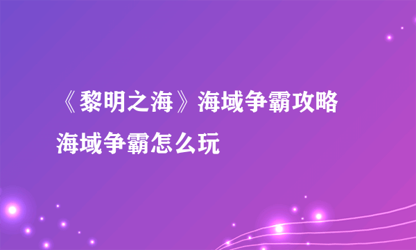 《黎明之海》海域争霸攻略 海域争霸怎么玩