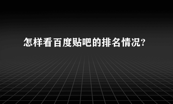 怎样看百度贴吧的排名情况?