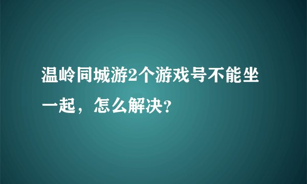 温岭同城游2个游戏号不能坐一起，怎么解决？