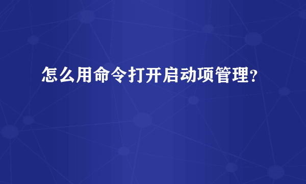 怎么用命令打开启动项管理？