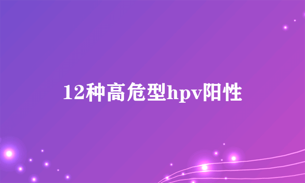 12种高危型hpv阳性