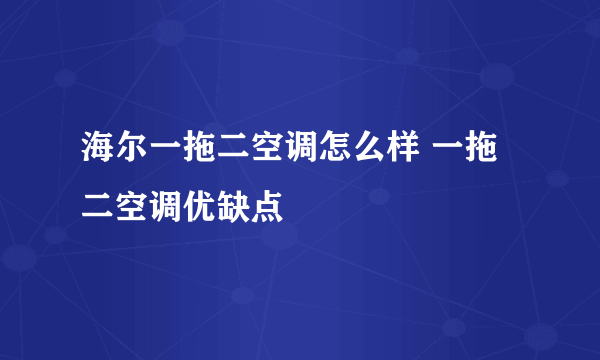 海尔一拖二空调怎么样 一拖二空调优缺点