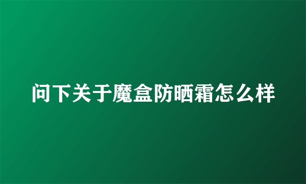 问下关于魔盒防晒霜怎么样