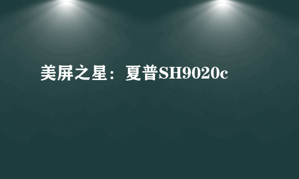 美屏之星：夏普SH9020c