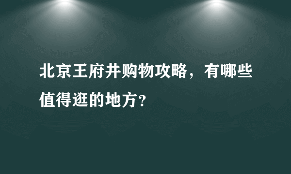 北京王府井购物攻略，有哪些值得逛的地方？