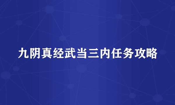 九阴真经武当三内任务攻略