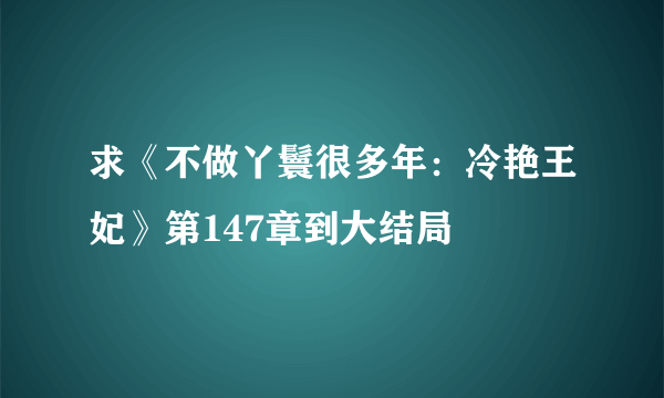 求《不做丫鬟很多年：冷艳王妃》第147章到大结局