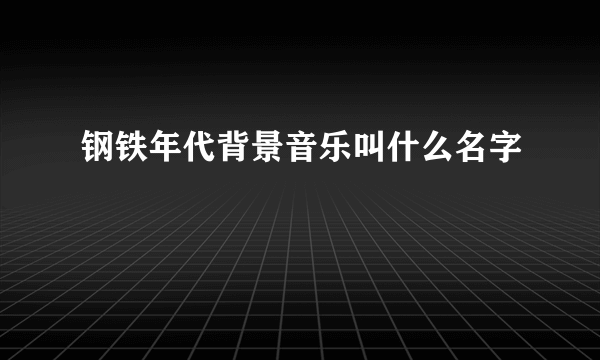 钢铁年代背景音乐叫什么名字