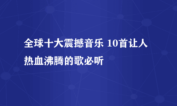 全球十大震撼音乐 10首让人热血沸腾的歌必听