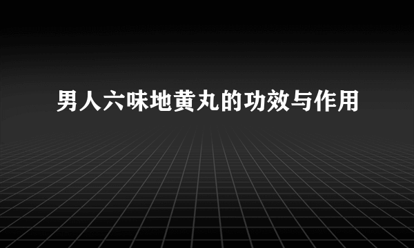 男人六味地黄丸的功效与作用